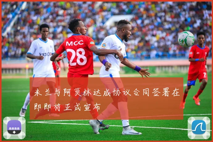 米兰与阿莫林达成协议合同签署在即即将正式宣布