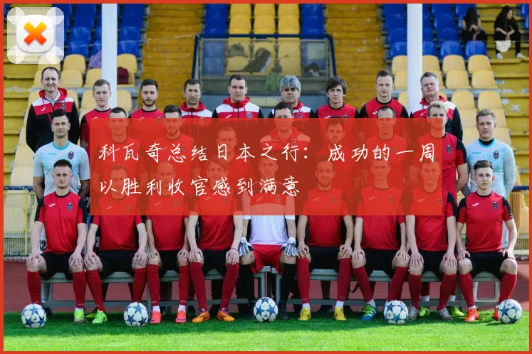 科瓦奇总结日本之行：成功的一周以胜利收官感到满意